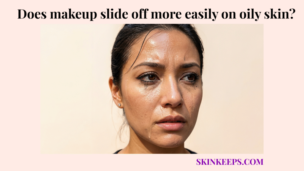 makeup slide off more easily on oily skin