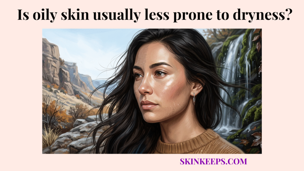 oily skin usually less prone to dryness